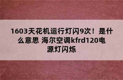 海尔空调KF-120QW/1603天花机运行灯闪9次！是什么意思 海尔空调kfrd120电源灯闪烁